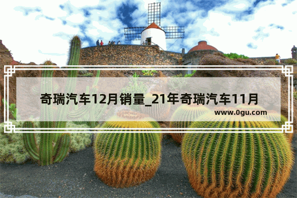 奇瑞汽车12月销量_21年奇瑞汽车11月份销量出炉