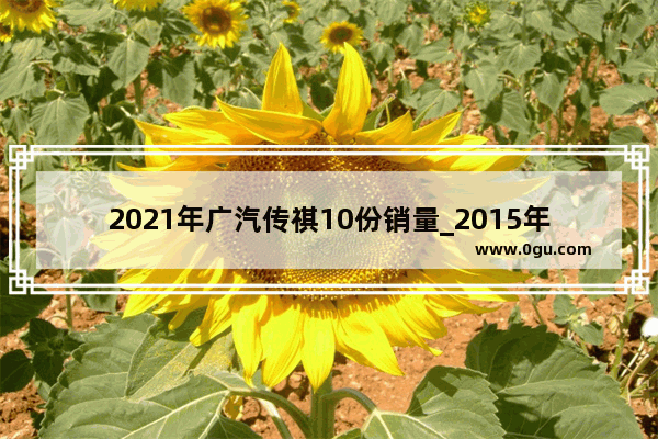 2021年广汽传祺10份销量_2015年9yuesuv汽车销量排行榜