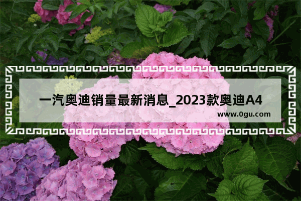 一汽奥迪销量最新消息_2023款奥迪A4L哪个颜色卖得最好