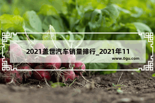 2021盖世汽车销量排行_2021年11月汽车销量榜完整