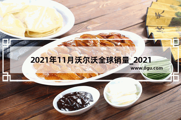 2021年11月沃尔沃全球销量_2021年沃尔沃11月汽车销量