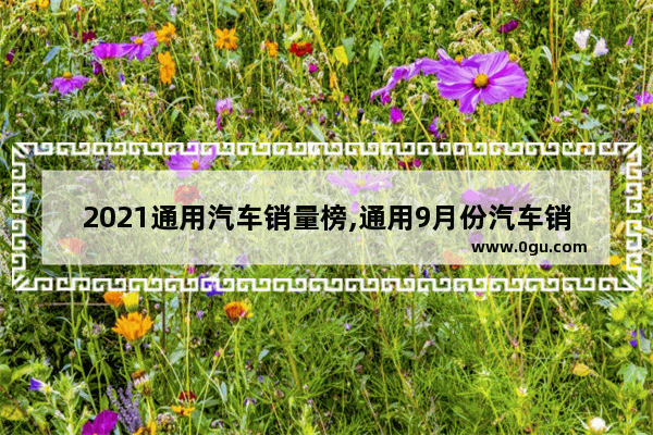 2021通用汽车销量榜,通用9月份汽车销量排行榜