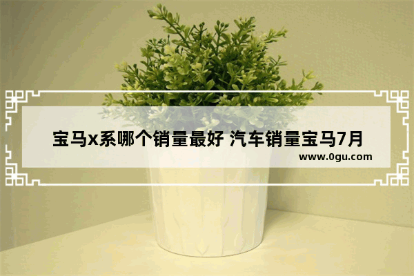 宝马x系哪个销量最好 汽车销量宝马7月