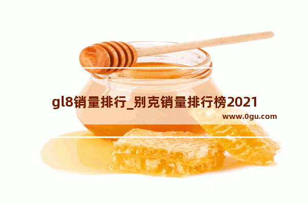 gl8销量排行_别克销量排行榜2021