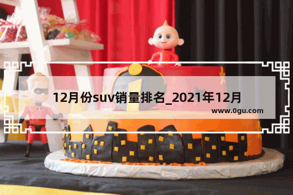 12月份suv销量排名_2021年12月国产suv销量排名