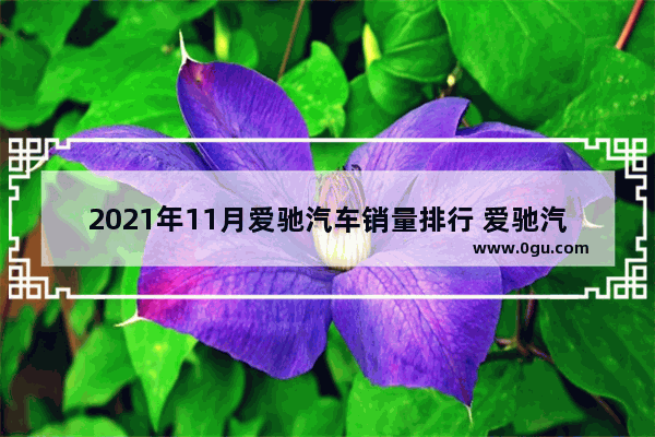 2021年11月爱驰汽车销量排行 爱驰汽车销量未公布