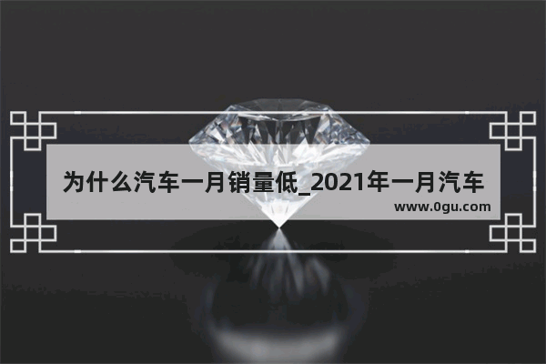 为什么汽车一月销量低_2021年一月汽车销售量排行