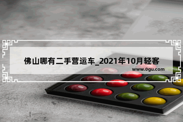 佛山哪有二手营运车_2021年10月轻客汽车销量排行榜