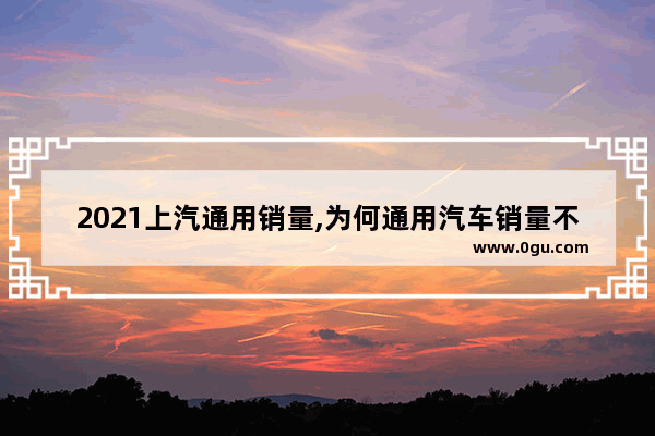 2021上汽通用销量,为何通用汽车销量不好还可以生存