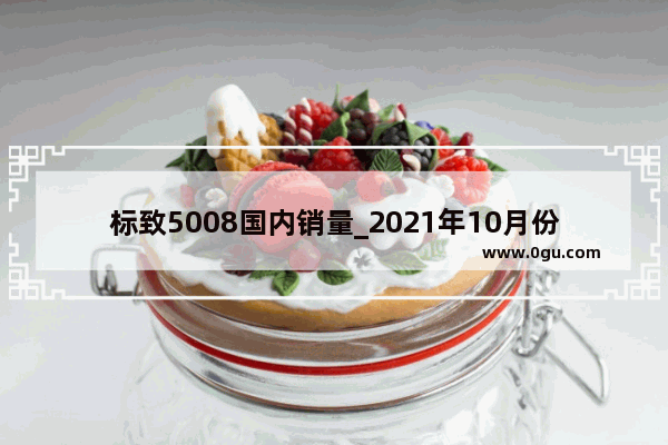 标致5008国内销量_2021年10月份法系汽车销量排行榜