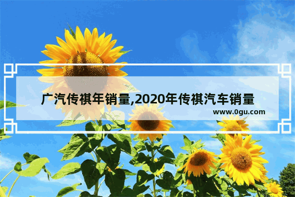 广汽传祺年销量,2020年传祺汽车销量