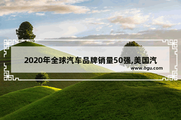 2020年全球汽车品牌销量50强,美国汽车销量近几年统计