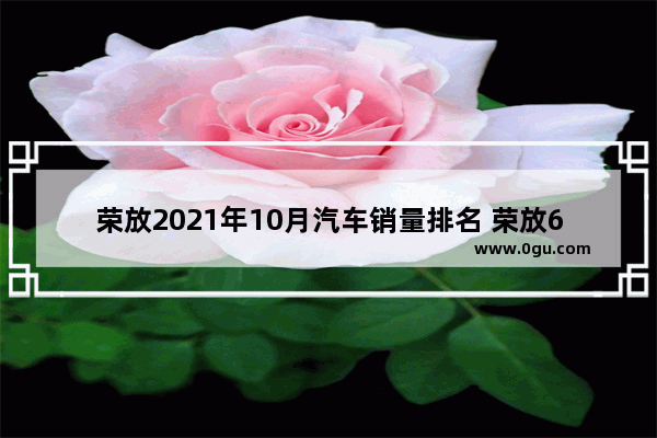 荣放2021年10月汽车销量排名 荣放6月汽车销量榜第一