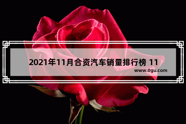 2021年11月合资汽车销量排行榜 11月合资汽车销量