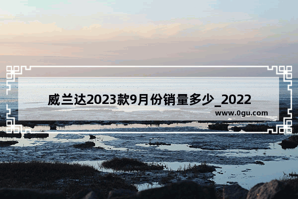 威兰达2023款9月份销量多少_2022合资新能源汽车销量排行榜