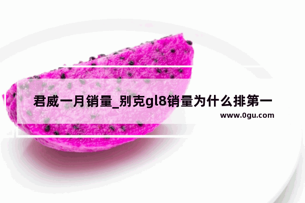 君威一月销量_别克gl8销量为什么排第一