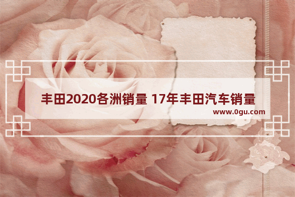 丰田2020各洲销量 17年丰田汽车销量怎样