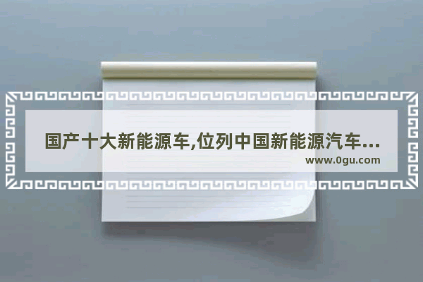 国产十大新能源车,位列中国新能源汽车销量榜首