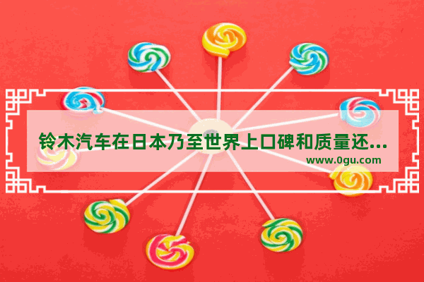 铃木汽车在日本乃至世界上口碑和质量还有销量怎么样 铃木汽车销量多吗