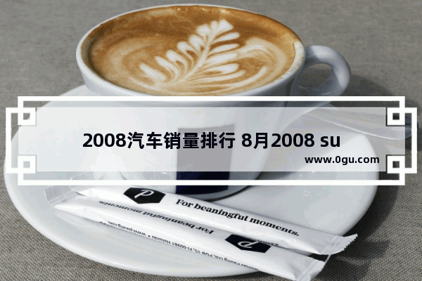 2008汽车销量排行 8月2008 suv汽车销量