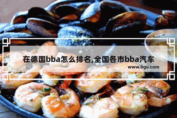 在德国bba怎么排名,全国各市bba汽车销量排名