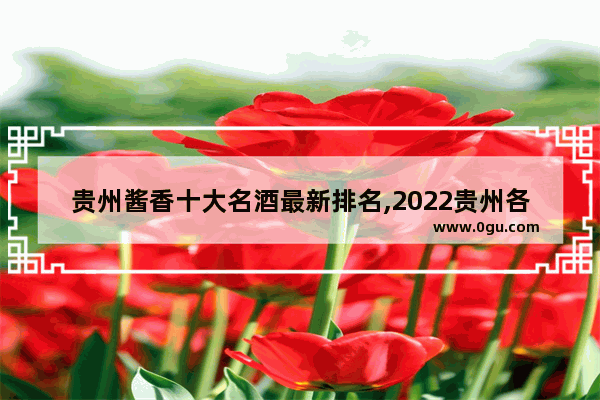 贵州酱香十大名酒最新排名,2022贵州各市汽车销量