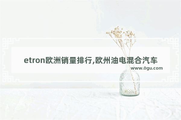 etron欧洲销量排行,欧州油电混合汽车销量