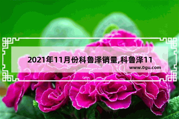 2021年11月份科鲁泽销量,科鲁泽11月汽车销量排行