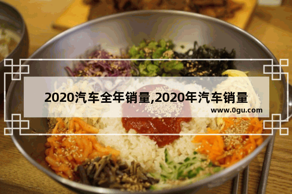 2020汽车全年销量,2020年汽车销量累计