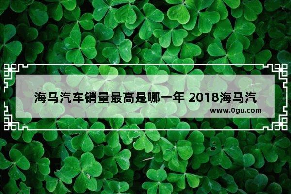 海马汽车销量最高是哪一年 2018海马汽车销量新浪