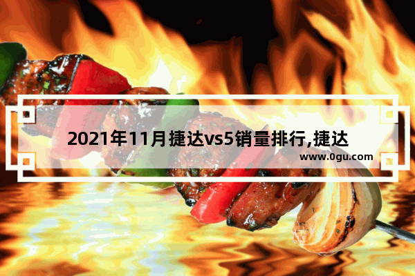 2021年11月捷达vs5销量排行,捷达汽车销量榜排名