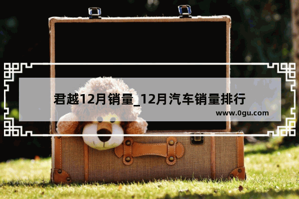 君越12月销量_12月汽车销量排行