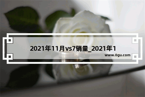 2021年11月vs7销量_2021年1-10月份汽车销量排行完整