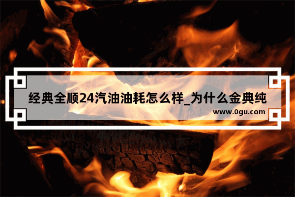 经典全顺24汽油油耗怎么样_为什么金典纯牛奶永远卖不过特仑苏