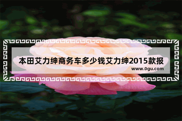 本田艾力绅商务车多少钱艾力绅2015款报价,汽车销量mpv排行榜2015款