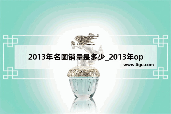 2013年名图销量是多少_2013年oppo智能手机销量