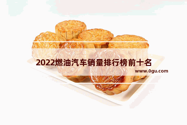 2022燃油汽车销量排行榜前十名