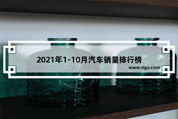 2021年1-10月汽车销量排行榜