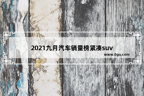 2021九月汽车销量榜紧凑suv