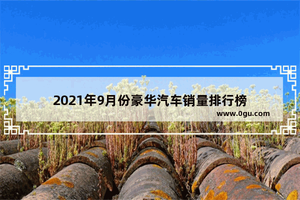 2021年9月份豪华汽车销量排行榜