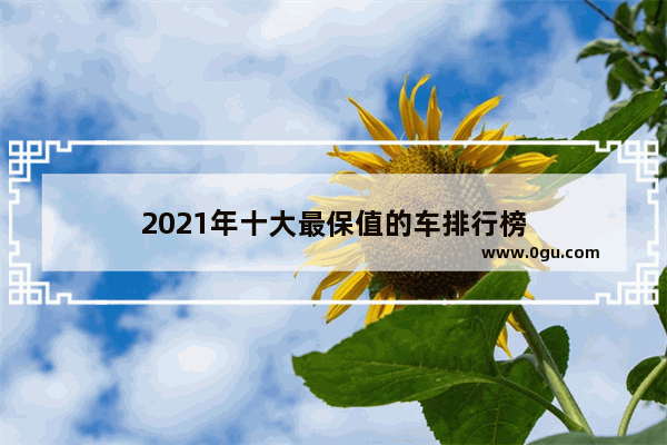 2021年十大最保值的车排行榜