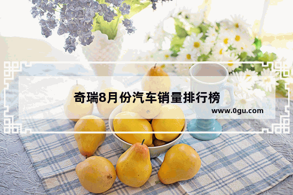 奇瑞8月份汽车销量排行榜