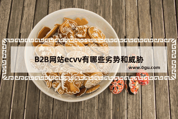 B2B网站ecvv有哪些劣势和威胁