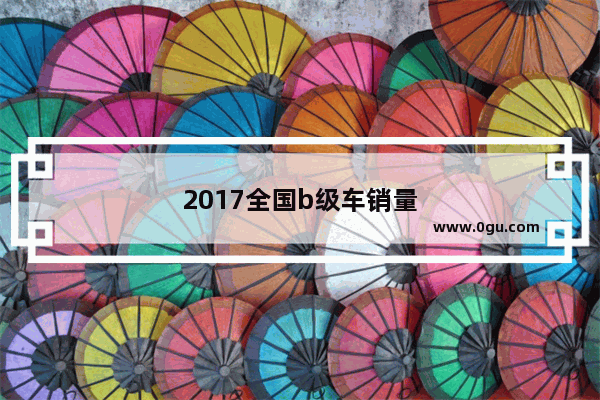 2017全国b级车销量