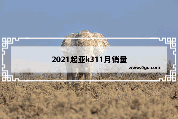 2021起亚k311月销量