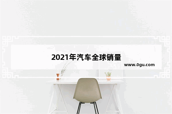 2021年汽车全球销量