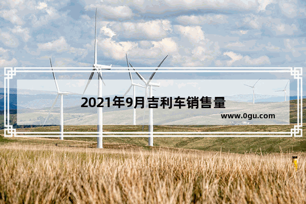 2021年9月吉利车销售量