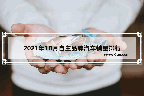 2021年10月自主品牌汽车销量排行