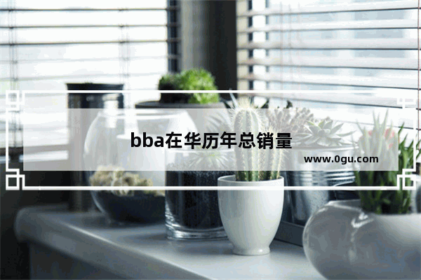 bba在华历年总销量