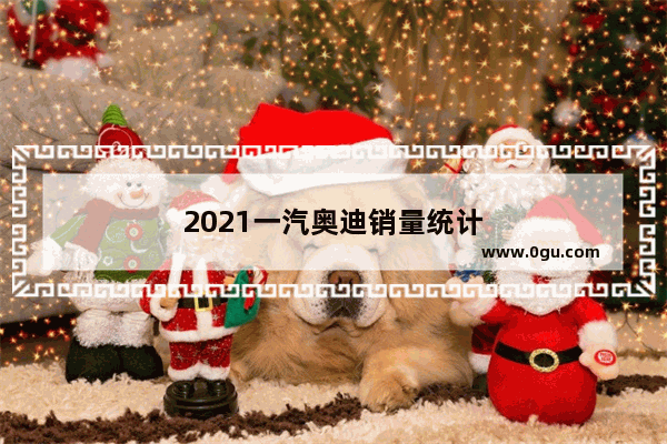 2021一汽奥迪销量统计